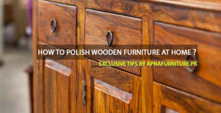 How to polish wooden furniture at home? Exclusive tips by Apnafurniture.pk